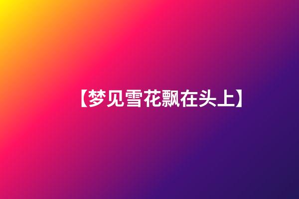 【梦见雪花飘在头上】
