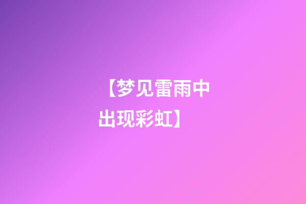 【梦见雷雨中出现彩虹】