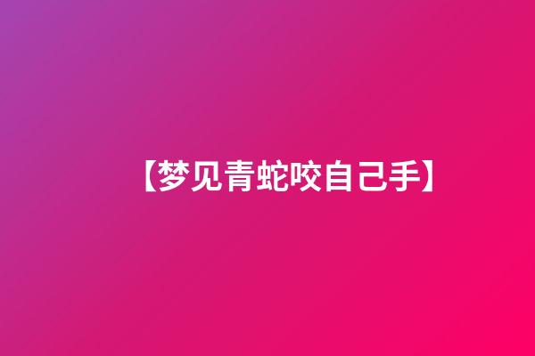 【梦见青蛇咬自己手】