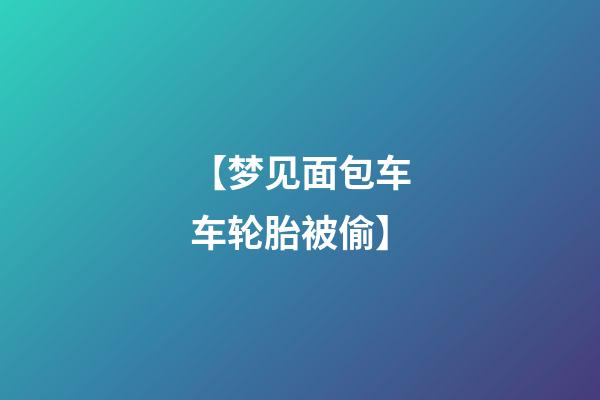 【梦见面包车车轮胎被偷】