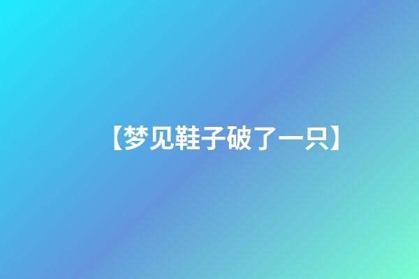 【梦见鞋子破了一只】