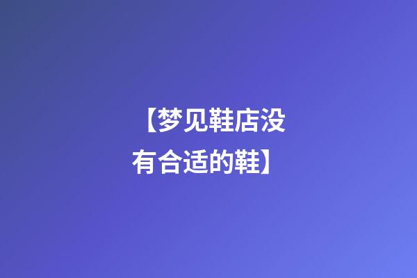 【梦见鞋店没有合适的鞋】