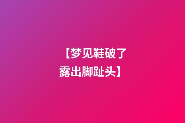 【梦见鞋破了露出脚趾头】