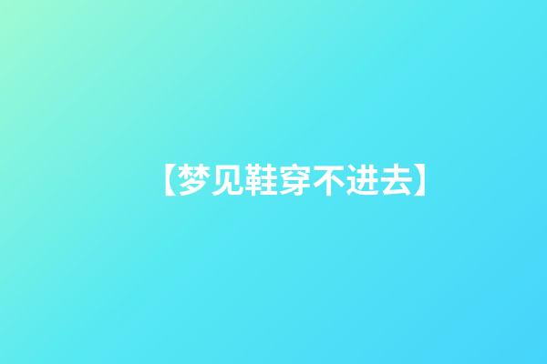 【梦见鞋穿不进去】