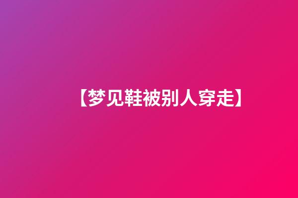 【梦见鞋被别人穿走】