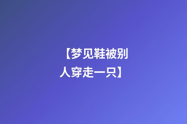 【梦见鞋被别人穿走一只】