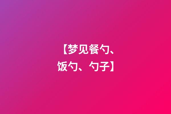 【梦见餐勺、饭勺、勺子】