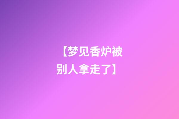 【梦见香炉被别人拿走了】