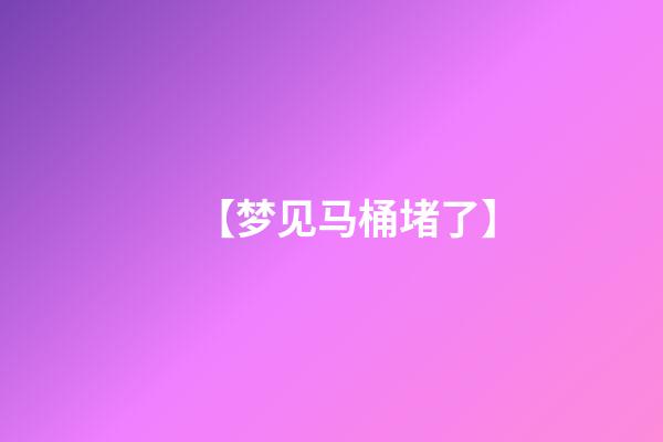 【梦见马桶堵了】