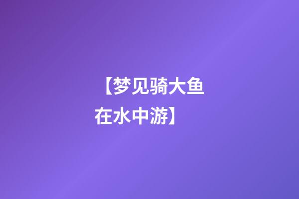 【梦见骑大鱼在水中游】