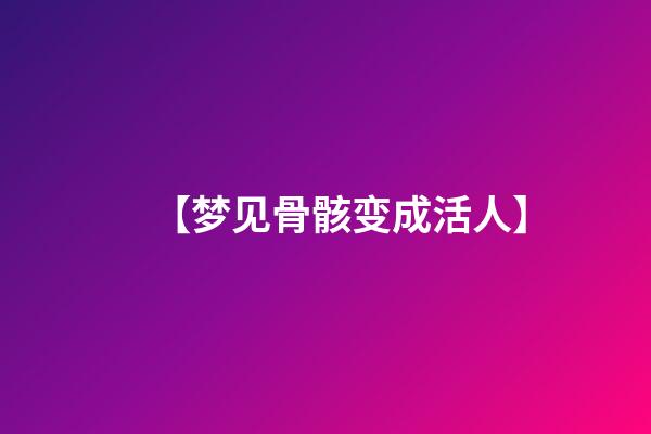 【梦见骨骸变成活人】