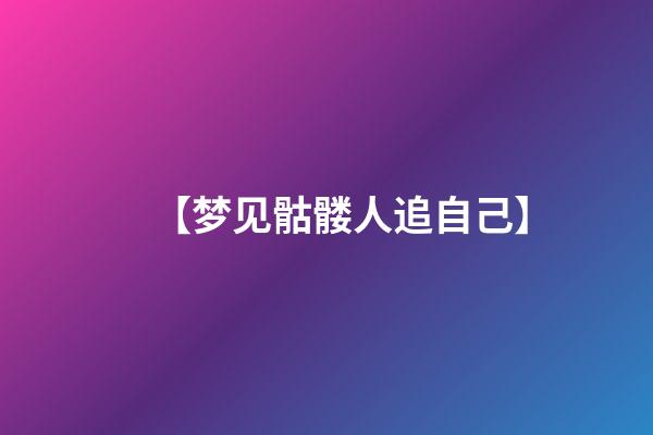 【梦见骷髅人追自己】