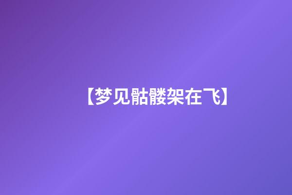 【梦见骷髅架在飞】