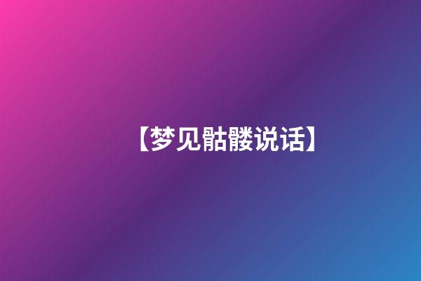 【梦见骷髅说话】