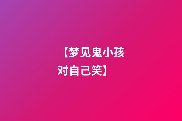 【梦见鬼小孩对自己笑】