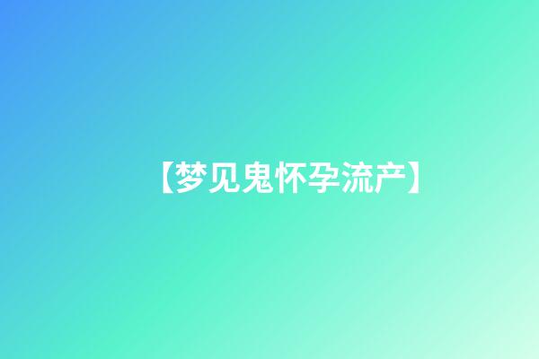 【梦见鬼怀孕流产】