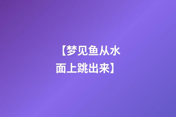 【梦见鱼从水面上跳出来】