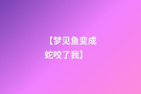 【梦见鱼变成蛇咬了我】
