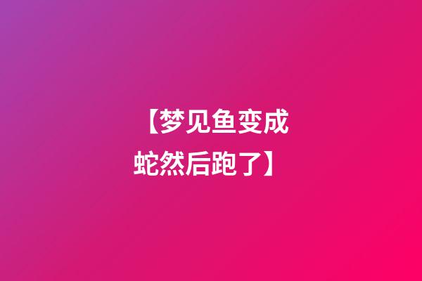 【梦见鱼变成蛇然后跑了】