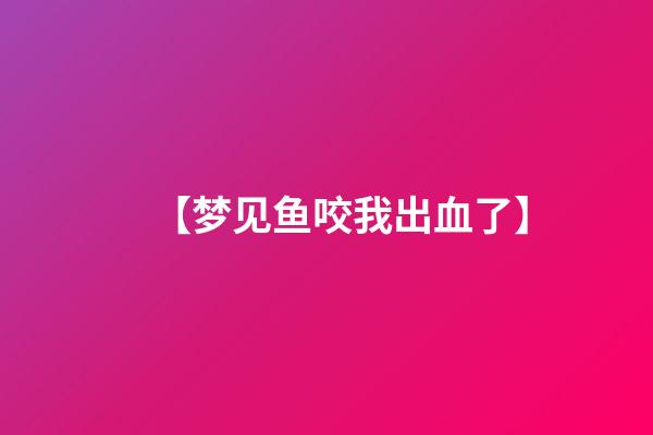 【梦见鱼咬我出血了】