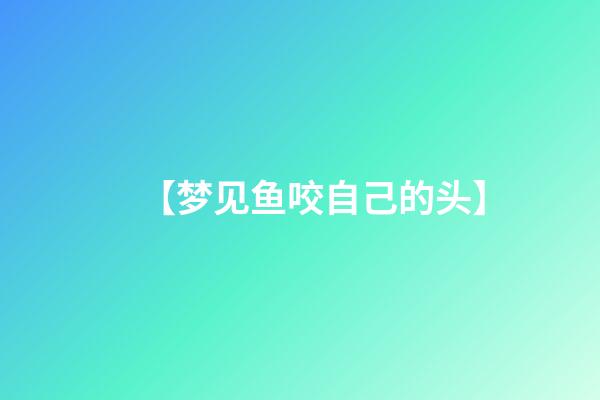 【梦见鱼咬自己的头】