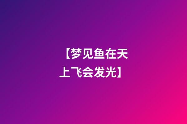 【梦见鱼在天上飞会发光】