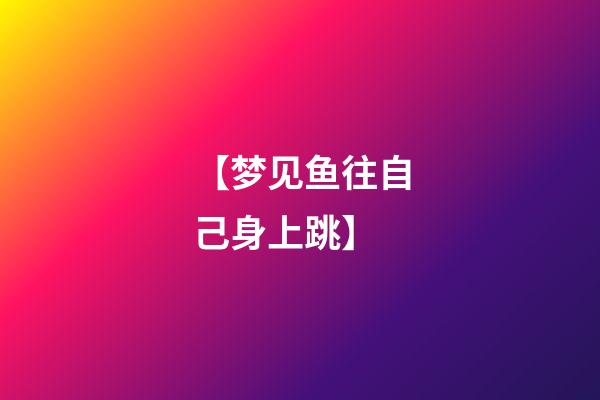【梦见鱼往自己身上跳】