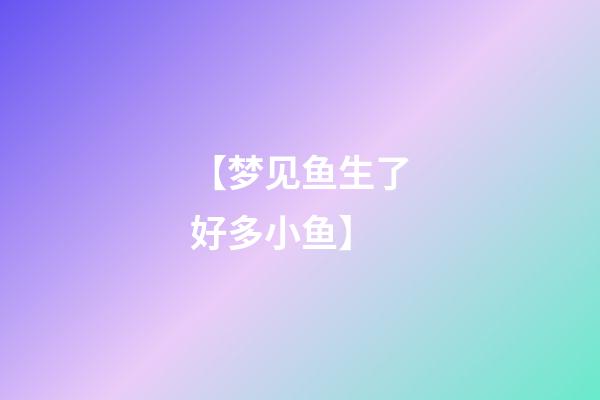 【梦见鱼生了好多小鱼】
