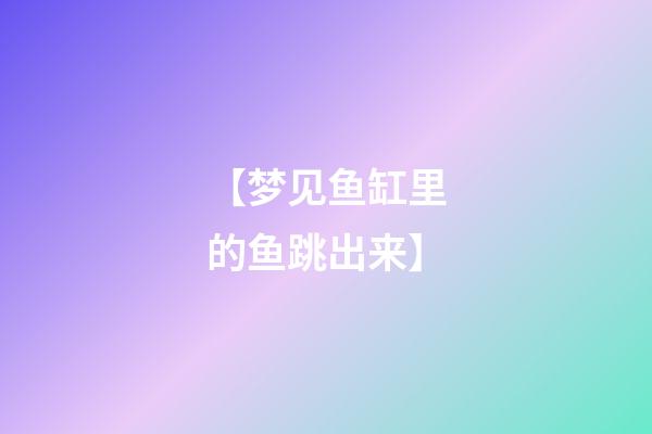 【梦见鱼缸里的鱼跳出来】