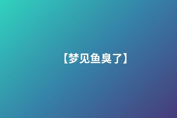 【梦见鱼臭了】