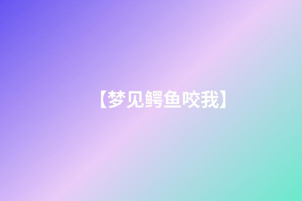 【梦见鳄鱼咬我】