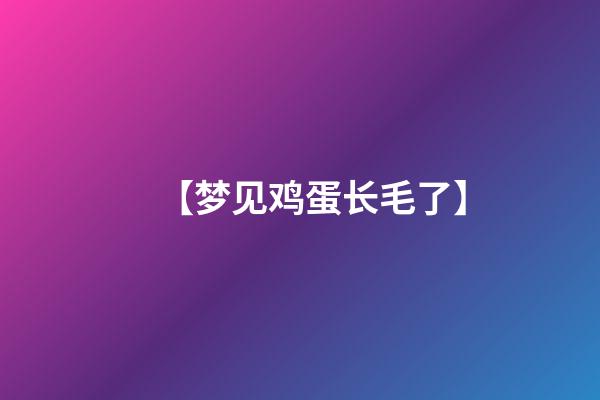 【梦见鸡蛋长毛了】