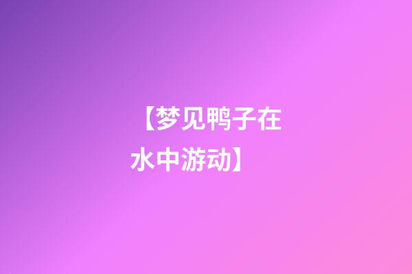 【梦见鸭子在水中游动】