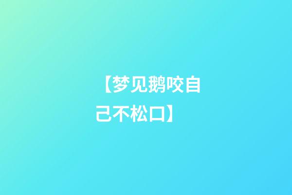 【梦见鹅咬自己不松口】