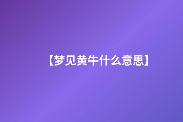 【梦见黄牛什么意思】