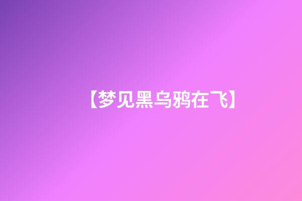 【梦见黑乌鸦在飞】