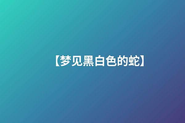 【梦见黑白色的蛇】