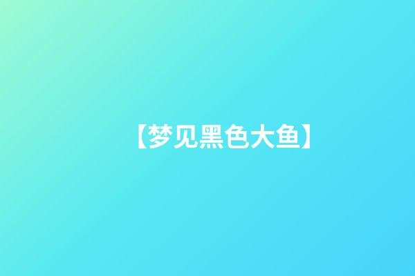 【梦见黑色大鱼】