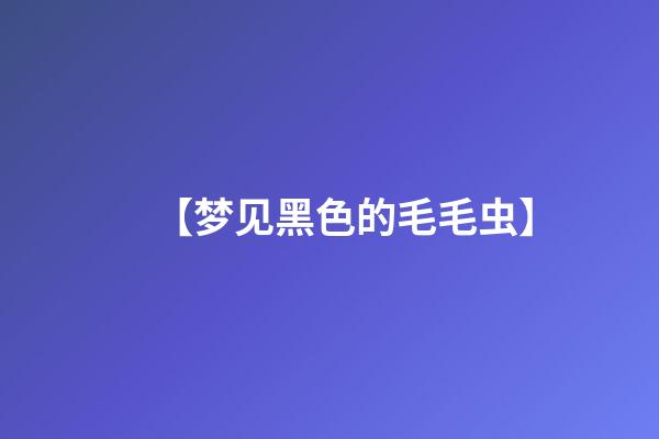 【梦见黑色的毛毛虫】