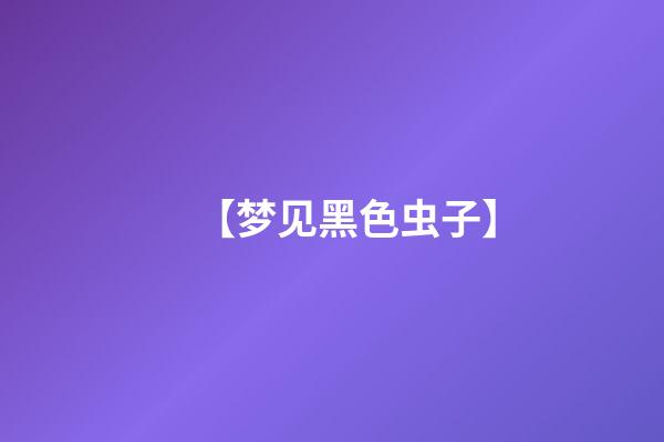 【梦见黑色虫子】
