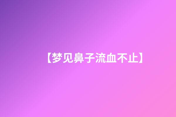 【梦见鼻子流血不止】