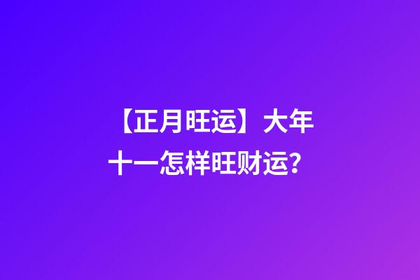 【正月旺运】大年十一怎样旺财运？
