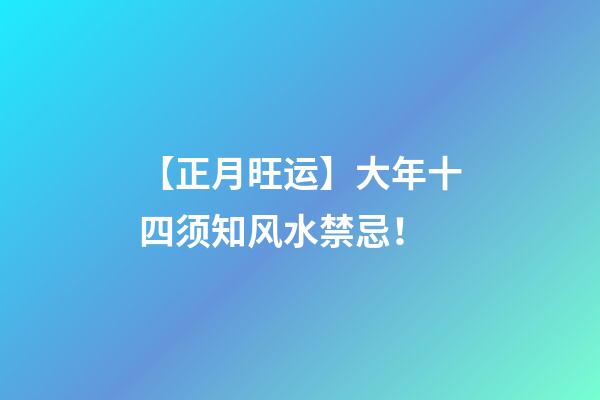 【正月旺运】大年十四须知风水禁忌！