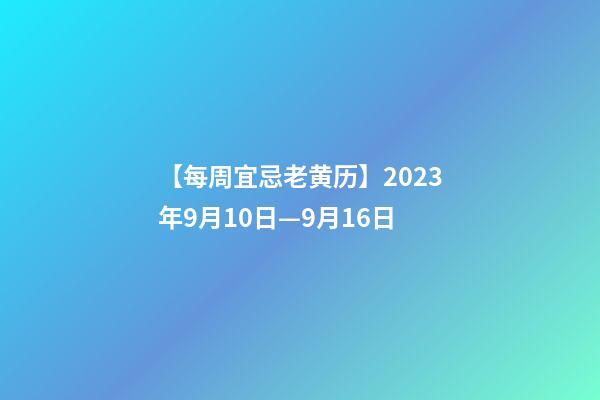 【每周宜忌老黄历】2023年9月10日—9月16日