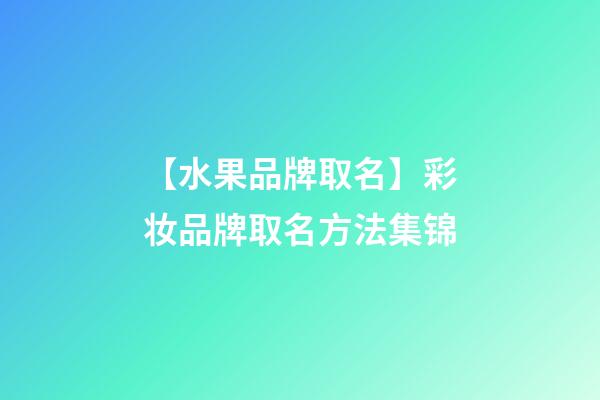 【水果品牌取名】彩妆品牌取名方法集锦