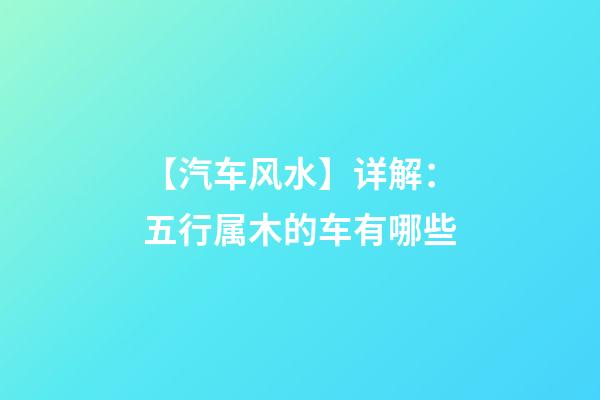 【汽车风水】详解：五行属木的车有哪些