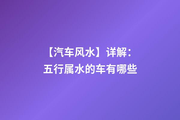 【汽车风水】详解：五行属水的车有哪些