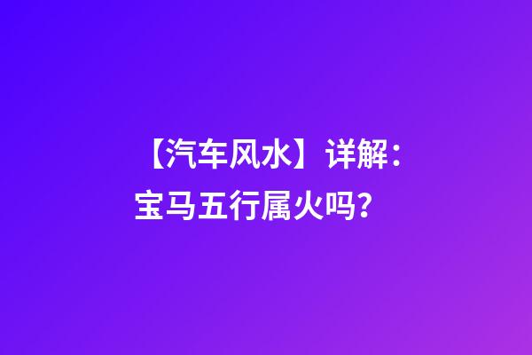 【汽车风水】详解：宝马五行属火吗？