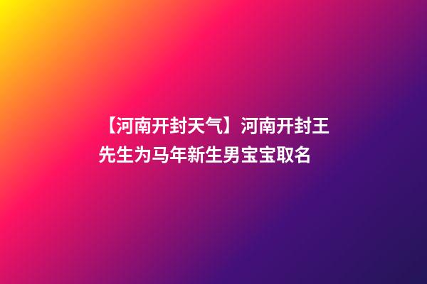 【河南开封天气】河南开封王先生为马年新生男宝宝取名-第1张-公司起名-玄机派