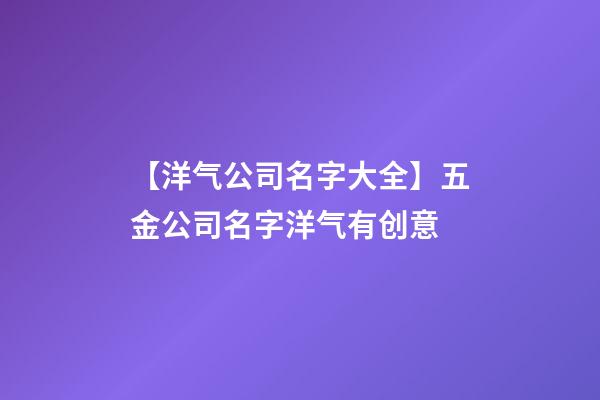 【洋气公司名字大全】五金公司名字洋气有创意-第1张-公司起名-玄机派